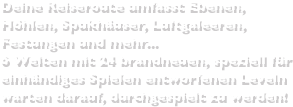 Deine Reiseroute umfasst Ebenen, Höhlen, Spukhäuser, Luftgaleeren, Festungen und mehr...6 Welten mit 24 brandneuen, speziell für einhändiges Spielen entworfenen Leveln warten darauf, durchgespielt zu werden!