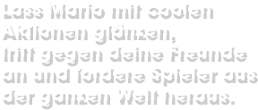 Lass Mario mit coolen Aktionen glänzen, tritt gegen deine Freunde an und fordere Spieler aus der ganzen Welt heraus.