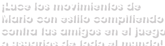 ¡Luce los movimientos de Mario con estilo compitiendo contra tus amigos en el juego o usuarios de todo el mundo!
