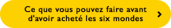 Ce que vous pouvez faire avant d'avoir acheté les six mondes
