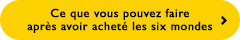 Ce que vous pouvez faire après avoir acheté les six mondes