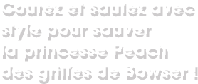 Courez et sautez avec style pour sauver la princesse Peach des griffes de Bowser !