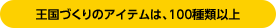 王国づくりのアイテムは、100種類以上
