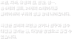 초원, 지하, 유령의 집, 전함, 성…. 총 6개의 월드, 24개의 스테이지를 클리어하며 쿠파의 성을 향해 나아갑니다. 특별한 컬러의 코인을 찾거나 친구와 점수 대결을 펼치는 등, 다양한 방법으로 즐길 수 있습니다.