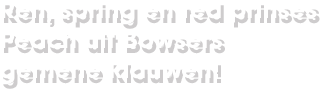 Ren, spring en red prinses Peach uit Bowsers gemene klauwen!