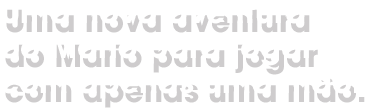 Uma nova aventura do Mario para jogar com apenas uma mão.