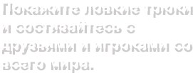 Покажите ловкие трюки и состязайтесь с друзьями и игроками со всего мира.